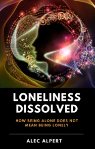 Loneliness Dissolved: How Being Alone Does Not Mean Being Lonely