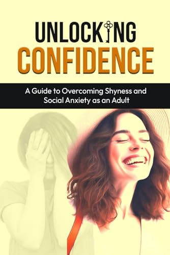 Unlocking Confidence: A Guide to Overcoming Shyness and Social Anxiety as an Adult