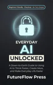Everyday AI Unlocked: A Down-to-Earth Guide to Using AI to Think Faster, Create More, and Make Everyday Life Easier